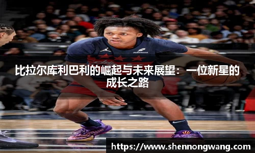 比拉尔库利巴利的崛起与未来展望：一位新星的成长之路